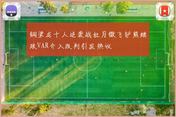 铜梁龙十人逆袭战杜月徵飞铲熊继政VAR介入改判引发热议