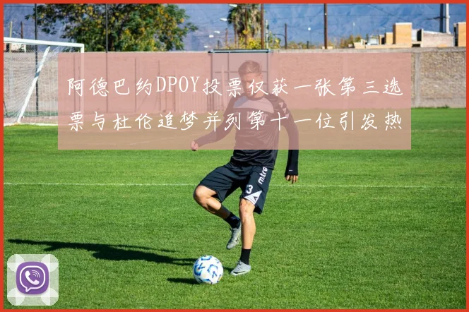 阿德巴约DPOY投票仅获一张第三选票与杜伦追梦并列第十一位引发热议