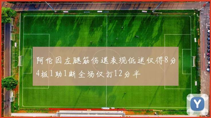 阿伦因左腿筋伤退表现低迷仅得8分4板1助1断全场仅打12分半