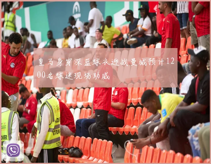 皇马身穿深蓝球衣迎战曼城预计1200名球迷现场助威